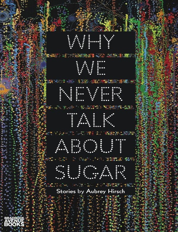 Item #why-we-never Why We Never Talk About Sugar. Aubrey Hirsch.